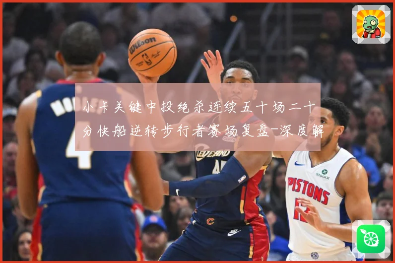 小卡关键中投绝杀连续五十场二十分快船逆转步行者赛场复盘-深度解析