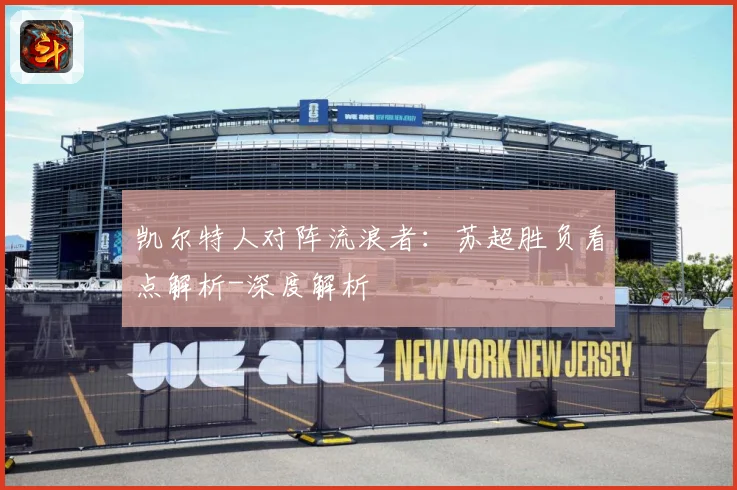 凯尔特人对阵流浪者：苏超胜负看点解析-深度解析