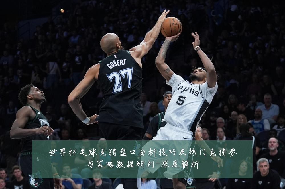 世界杯足球竞猜盘口分析技巧及热门竞猜参与策略数据研判-深度解析