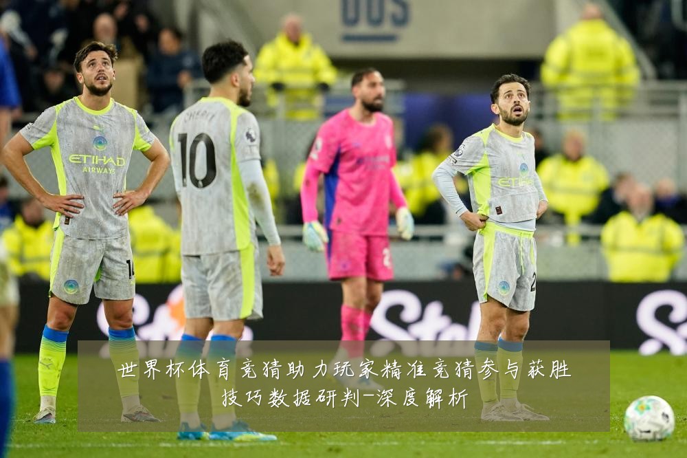 世界杯体育竞猜助力玩家精准竞猜参与获胜技巧数据研判-深度解析