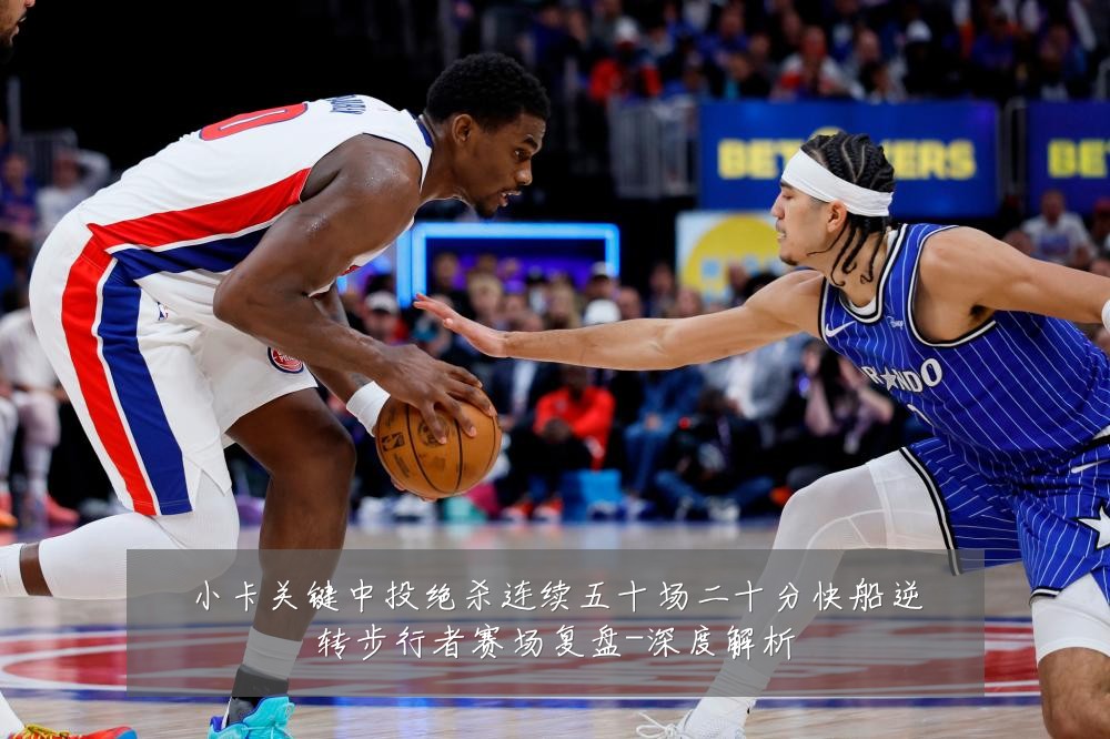 小卡关键中投绝杀连续五十场二十分快船逆转步行者赛场复盘-深度解析