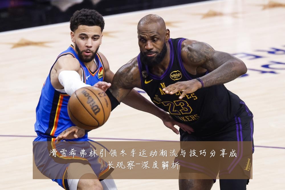 滑雪希弗林引领冬季运动潮流与技巧分享成长观察-深度解析