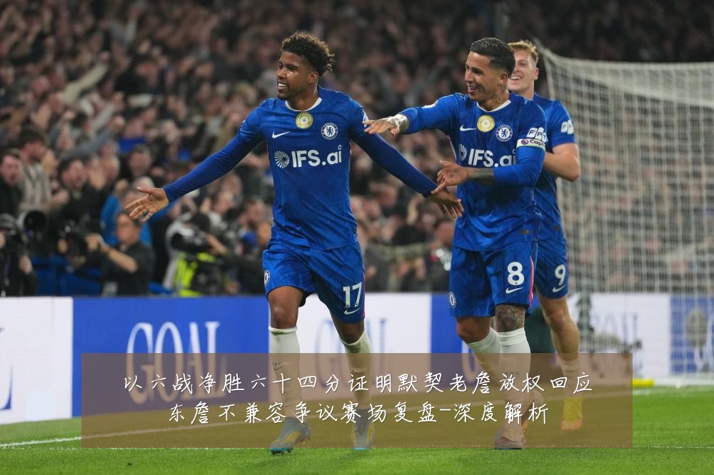 以六战净胜六十四分证明默契老詹放权回应东詹不兼容争议赛场复盘-深度解析