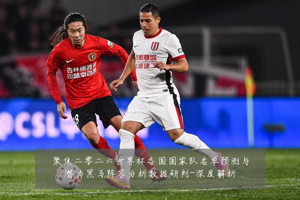 聚焦二零二六世界杯各国国家队名单预测与潜力黑马阵容分析数据研判-深度解析