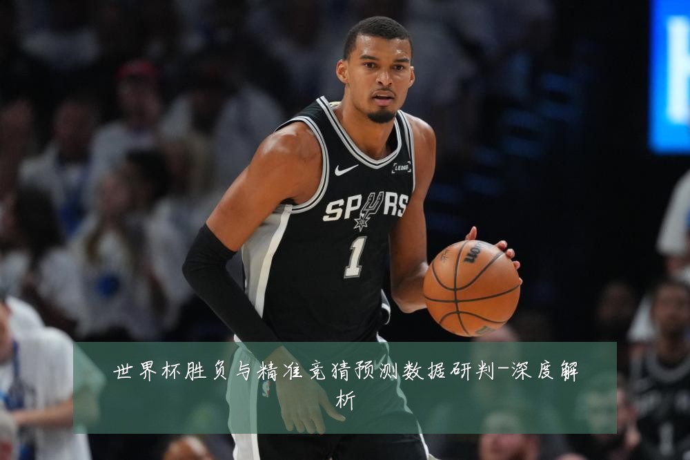世界杯胜负与精准竞猜预测数据研判-深度解析